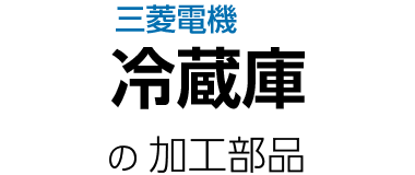 三菱電機冷蔵庫の加工部品